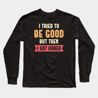 I Tried To Be Good Long Sleeve T-Shirt